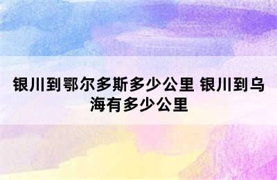 银川到鄂尔多斯多少公里 银川到乌海有多少公里